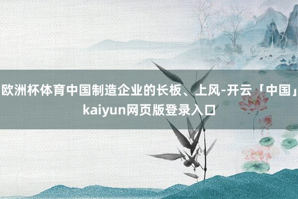欧洲杯体育中国制造企业的长板、上风-开云「中国」kaiyun网页版登录入口