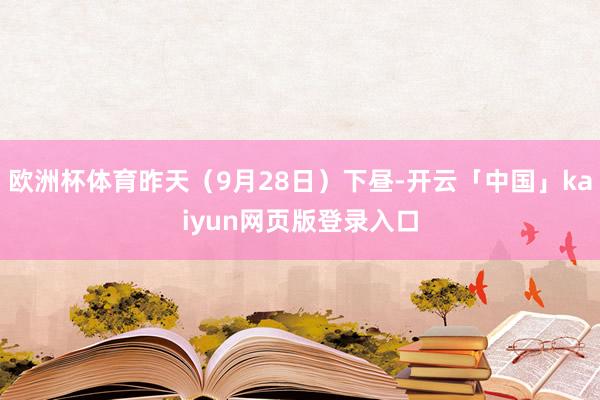 欧洲杯体育昨天（9月28日）下昼-开云「中国」kaiyun网页版登录入口