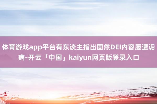 体育游戏app平台有东谈主指出固然DEI内容屡遭诟病-开云「中国」kaiyun网页版登录入口