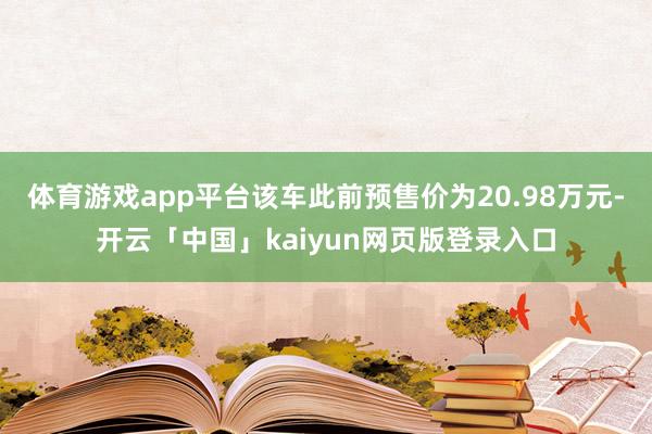 体育游戏app平台该车此前预售价为20.98万元-开云「中国」kaiyun网页版登录入口