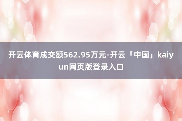 开云体育成交额562.95万元-开云「中国」kaiyun网页版登录入口