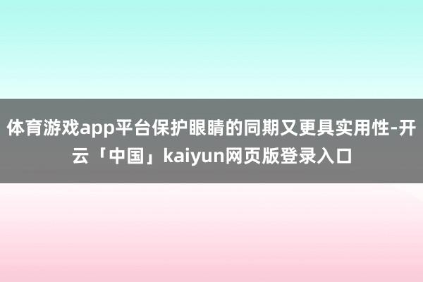 体育游戏app平台保护眼睛的同期又更具实用性-开云「中国」kaiyun网页版登录入口