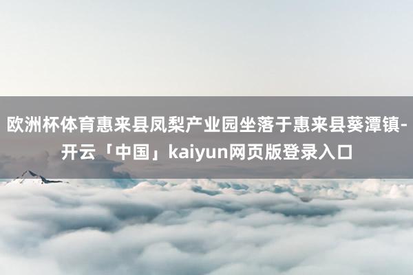 欧洲杯体育惠来县凤梨产业园坐落于惠来县葵潭镇-开云「中国」kaiyun网页版登录入口
