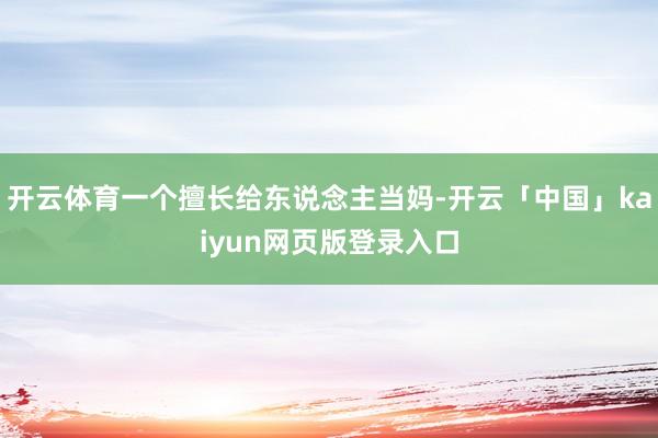开云体育一个擅长给东说念主当妈-开云「中国」kaiyun网页版登录入口