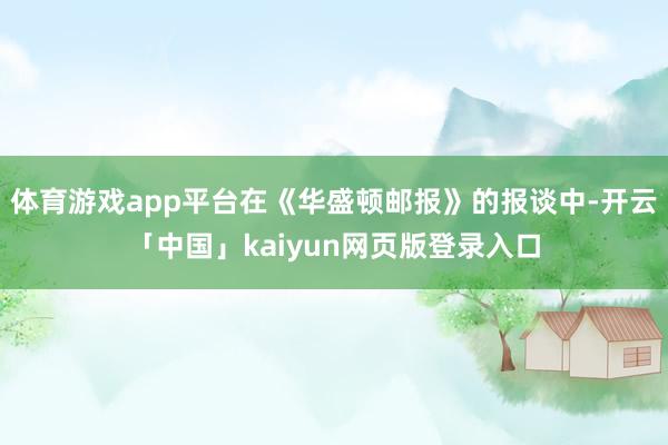 体育游戏app平台在《华盛顿邮报》的报谈中-开云「中国」kaiyun网页版登录入口