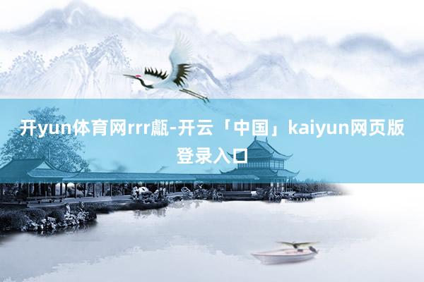 开yun体育网rrr甗-开云「中国」kaiyun网页版登录入口