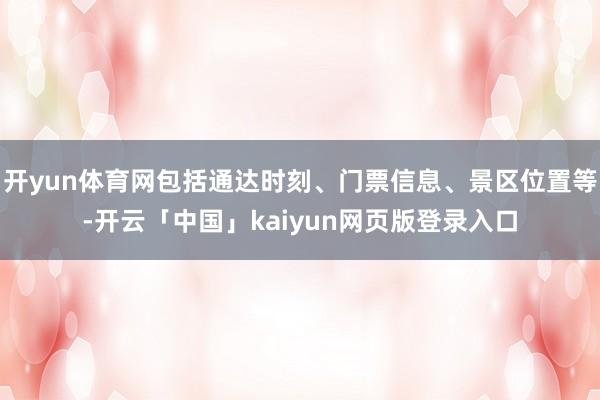 开yun体育网包括通达时刻、门票信息、景区位置等-开云「中国」kaiyun网页版登录入口