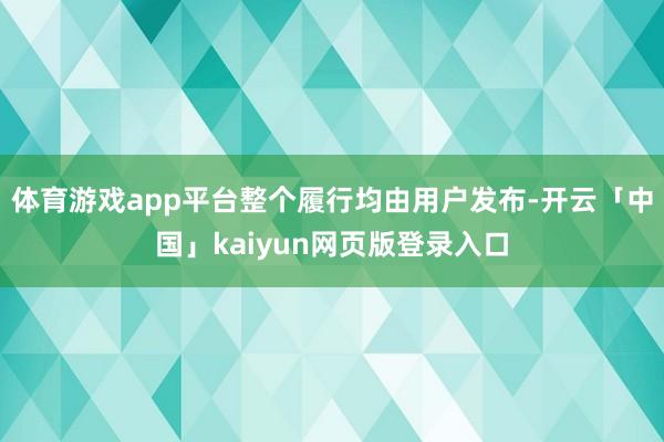 体育游戏app平台整个履行均由用户发布-开云「中国」kaiyun网页版登录入口