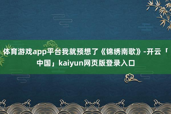 体育游戏app平台我就预想了《锦绣南歌》-开云「中国」kaiyun网页版登录入口