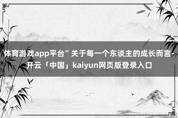 体育游戏app平台”关于每一个东谈主的成长而言-开云「中国」kaiyun网页版登录入口