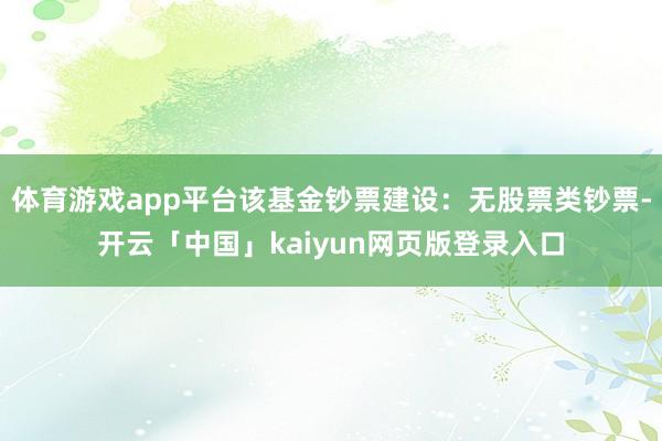 体育游戏app平台该基金钞票建设：无股票类钞票-开云「中国」kaiyun网页版登录入口
