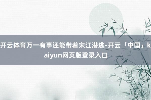 开云体育万一有事还能带着宋江潜逃-开云「中国」kaiyun网页版登录入口