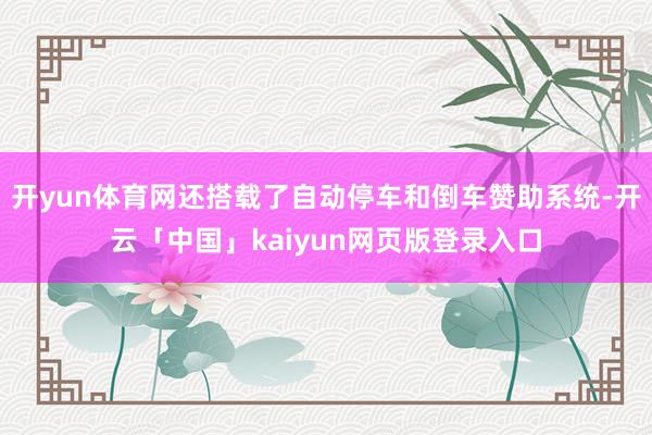 开yun体育网还搭载了自动停车和倒车赞助系统-开云「中国」kaiyun网页版登录入口