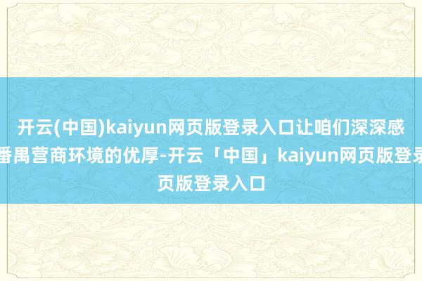 开云(中国)kaiyun网页版登录入口让咱们深深感受到番禺营商环境的优厚-开云「中国」kaiyun网页版登录入口