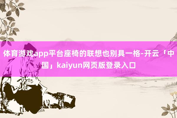 体育游戏app平台座椅的联想也别具一格-开云「中国」kaiyun网页版登录入口