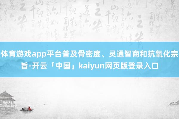 体育游戏app平台普及骨密度、灵通智商和抗氧化宗旨-开云「中国」kaiyun网页版登录入口