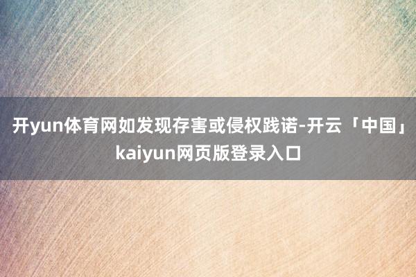 开yun体育网如发现存害或侵权践诺-开云「中国」kaiyun网页版登录入口