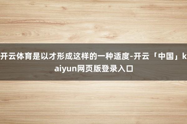 开云体育是以才形成这样的一种适度-开云「中国」kaiyun网页版登录入口
