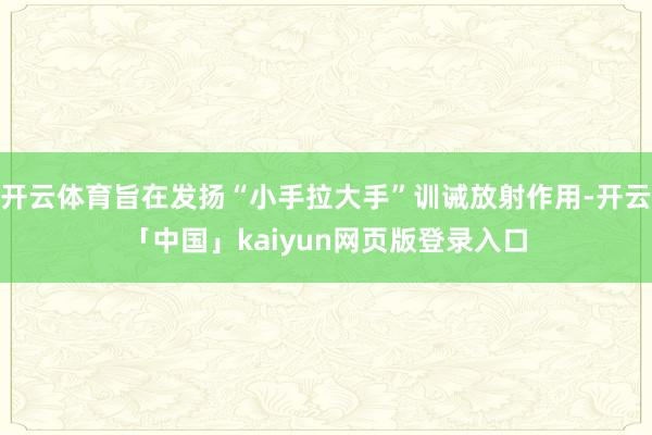 开云体育旨在发扬“小手拉大手”训诫放射作用-开云「中国」kaiyun网页版登录入口
