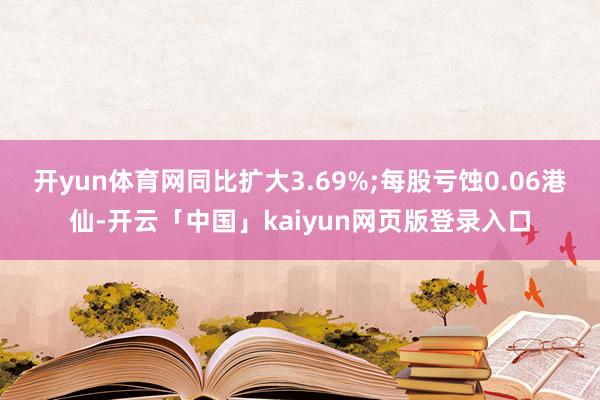 开yun体育网同比扩大3.69%;每股亏蚀0.06港仙-开云「中国」kaiyun网页版登录入口