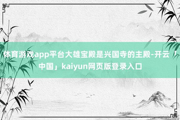 体育游戏app平台大雄宝殿是兴国寺的主殿-开云「中国」kaiyun网页版登录入口