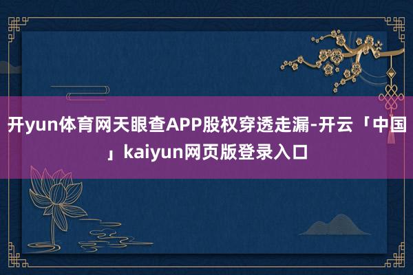 开yun体育网天眼查APP股权穿透走漏-开云「中国」kaiyun网页版登录入口