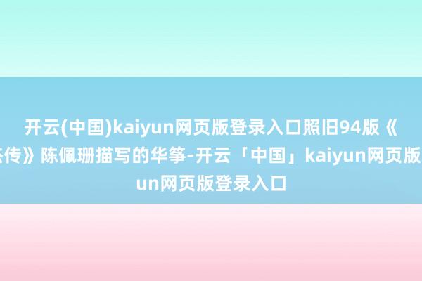 开云(中国)kaiyun网页版登录入口照旧94版《射雕英杰传》陈佩珊描写的华筝-开云「中国」kaiyun网页版登录入口