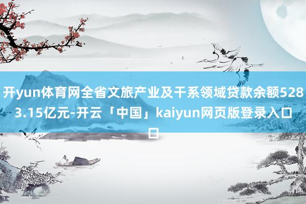 开yun体育网全省文旅产业及干系领域贷款余额5283.15亿元-开云「中国」kaiyun网页版登录入口
