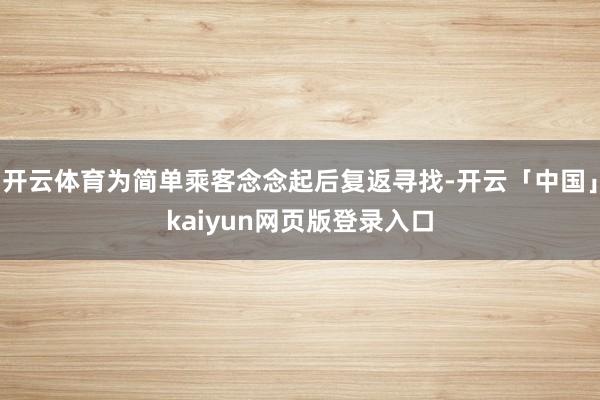 开云体育为简单乘客念念起后复返寻找-开云「中国」kaiyun网页版登录入口