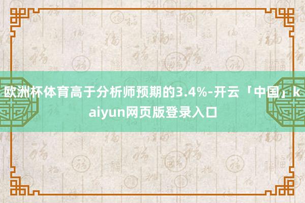 欧洲杯体育高于分析师预期的3.4%-开云「中国」kaiyun网页版登录入口