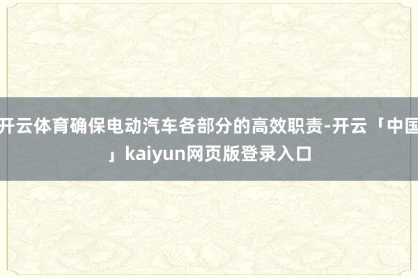 开云体育确保电动汽车各部分的高效职责-开云「中国」kaiyun网页版登录入口