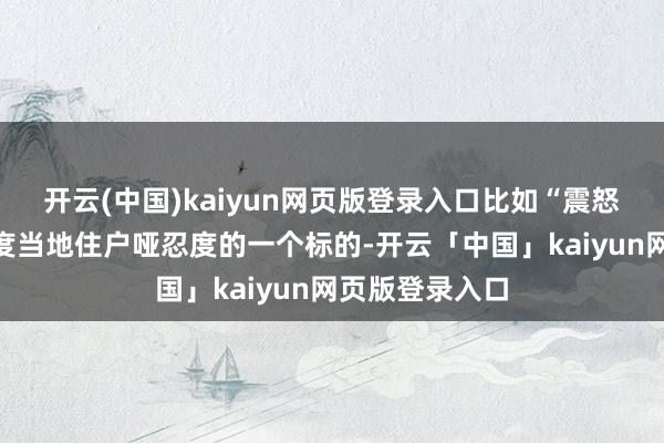 开云(中国)kaiyun网页版登录入口比如“震怒指数”即是臆度当地住户哑忍度的一个标的-开云「中国」kaiyun网页版登录入口