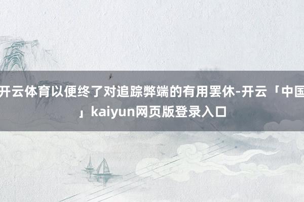 开云体育以便终了对追踪弊端的有用罢休-开云「中国」kaiyun网页版登录入口