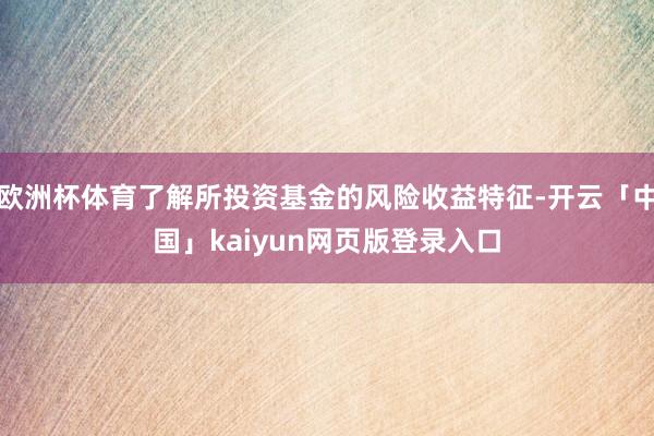 欧洲杯体育了解所投资基金的风险收益特征-开云「中国」kaiyun网页版登录入口
