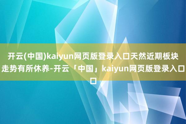 开云(中国)kaiyun网页版登录入口天然近期板块走势有所休养-开云「中国」kaiyun网页版登录入口