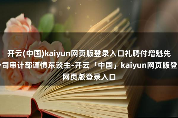 开云(中国)kaiyun网页版登录入口礼聘付增魁先生为公司审计部谨慎东谈主-开云「中国」kaiyun网页版登录入口
