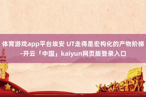 体育游戏app平台埃安 UT走得是宏构化的产物阶梯-开云「中国」kaiyun网页版登录入口