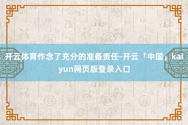 开云体育作念了充分的准备责任-开云「中国」kaiyun网页版登录入口
