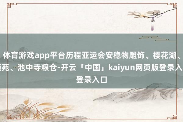 体育游戏app平台历程亚运会安稳物雕饰、樱花湖、鹿苑、池中寺粮仓-开云「中国」kaiyun网页版登录入口