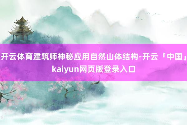 开云体育建筑师神秘应用自然山体结构-开云「中国」kaiyun网页版登录入口