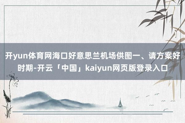 开yun体育网海口好意思兰机场供图　　一、请方案好时期-开云「中国」kaiyun网页版登录入口