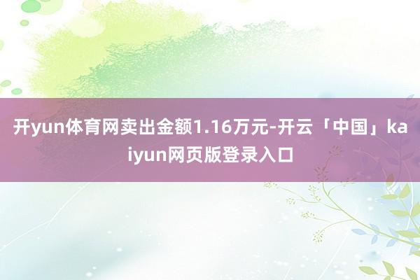 开yun体育网卖出金额1.16万元-开云「中国」kaiyun网页版登录入口