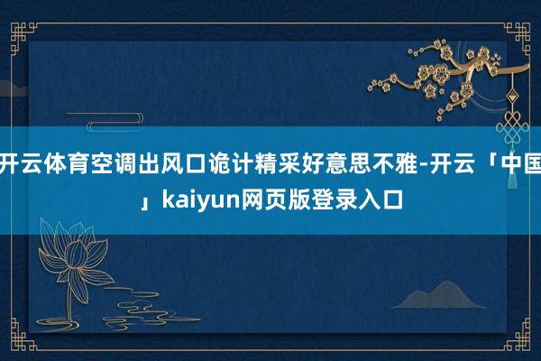 开云体育空调出风口诡计精采好意思不雅-开云「中国」kaiyun网页版登录入口