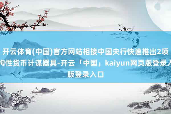开云体育(中国)官方网站相接中国央行快速推出2项结构性货币计谋器具-开云「中国」kaiyun网页版登录入口