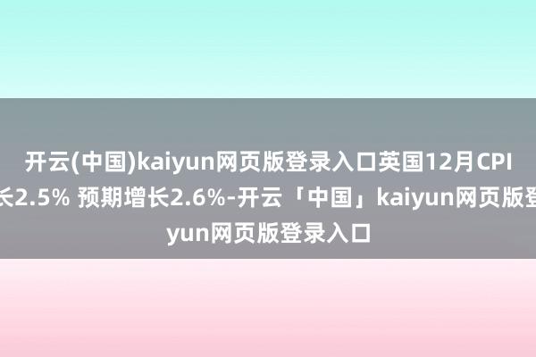 开云(中国)kaiyun网页版登录入口英国12月CPI同比增长2.5% 预期增长2.6%-开云「中国」kaiyun网页版登录入口