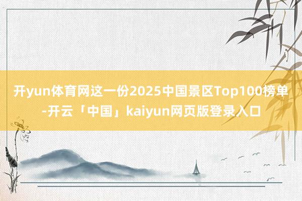 开yun体育网这一份2025中国景区Top100榜单-开云「中国」kaiyun网页版登录入口