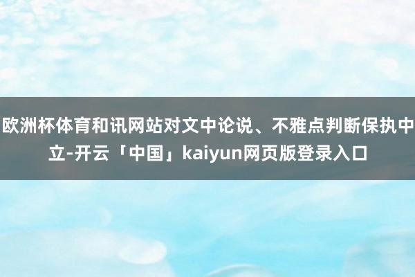 欧洲杯体育和讯网站对文中论说、不雅点判断保执中立-开云「中国」kaiyun网页版登录入口
