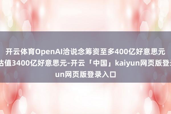 开云体育OpenAI洽说念筹资至多400亿好意思元 公司估值3400亿好意思元-开云「中国」kaiyun网页版登录入口
