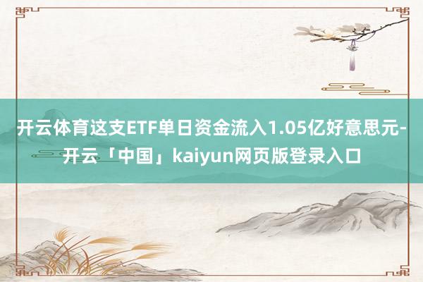 开云体育这支ETF单日资金流入1.05亿好意思元-开云「中国」kaiyun网页版登录入口