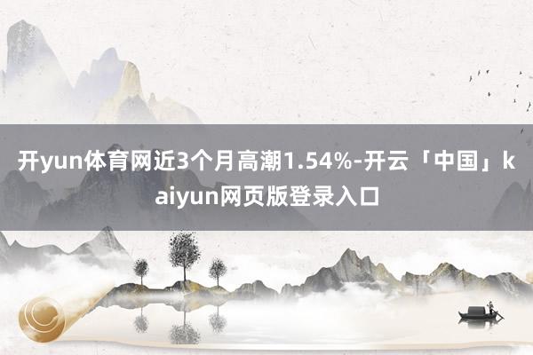 开yun体育网近3个月高潮1.54%-开云「中国」kaiyun网页版登录入口